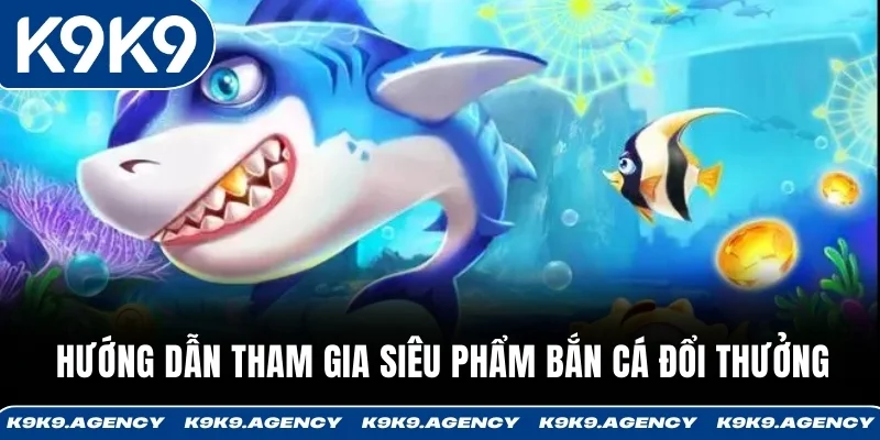 Hướng dẫn tham gia siêu phẩm Bắn Cá đổi thưởng