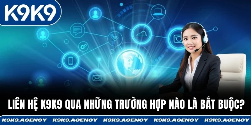 Liên hệ K9K9 qua những trường hợp nào là bắt buộc?