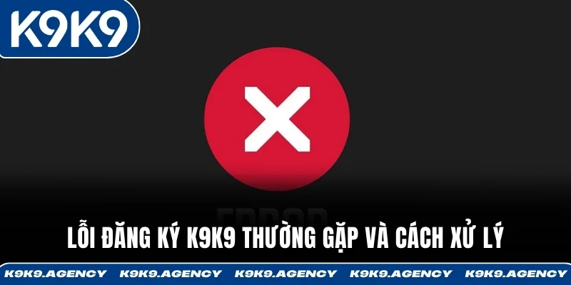 Đăng Ký K9K9 3 Lỗi đăng ký K9K9 thường gặp và cách xử lý