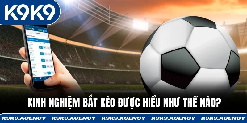 Kinh Nghiệm Bắt Kèo Tránh 90% Kèo Dụ Nhà Cái 2 Kinh nghiệm bắt kèo được hiểu như thế nào?