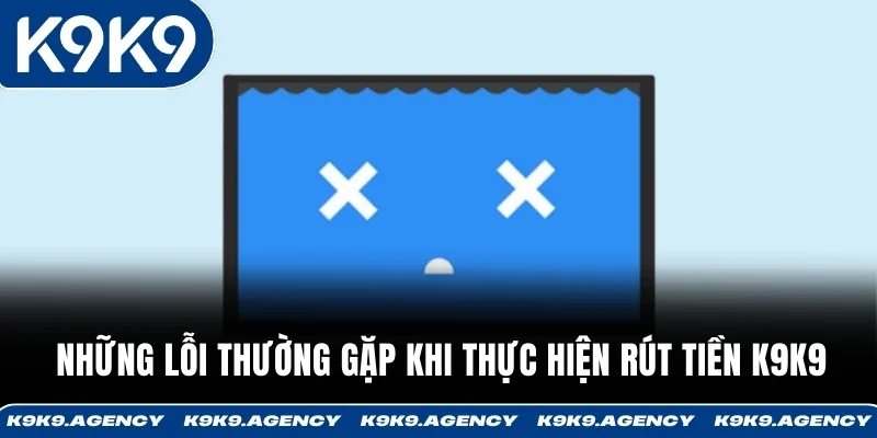 Rút Tiền K9K9 3 Quy định thường gặp gây từ chối giao dịch