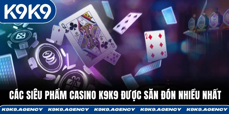 Các siêu phẩm game casino K9K9 được săn đón nhiều nhất