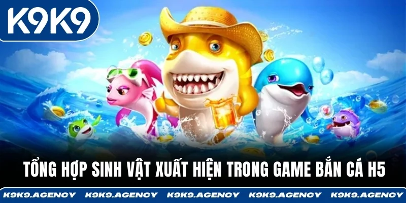 Tổng hợp sinh vật xuất hiện trong game Bắn Cá H5