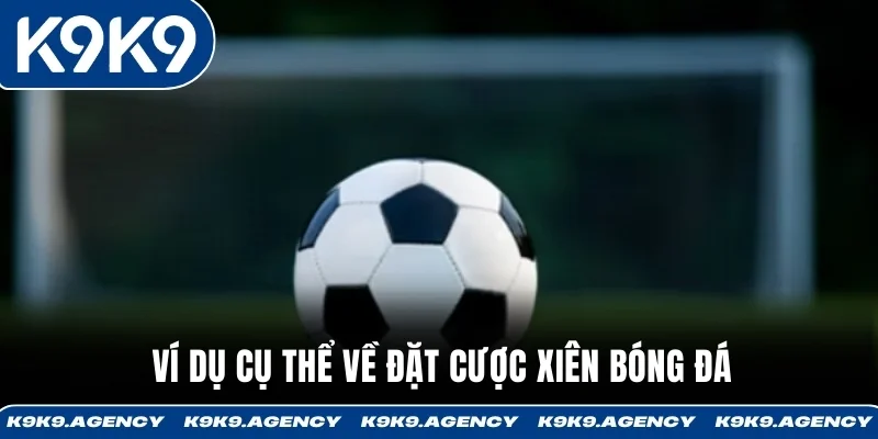 Cược xiên bóng đá - Chiến Thuật Xiên Giảm 40% Rủi Ro 2 Ví dụ cụ thể về đặt Cược xiên bóng đá